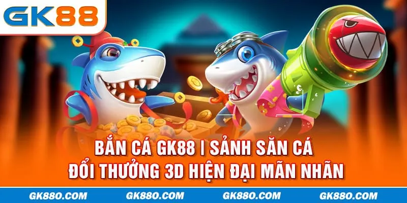 : Bắn Cá GK88 | Sảnh Săn Cá Đổi Thưởng 3D Hiện Đại Mãn Nhãn