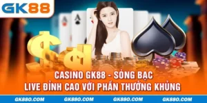 Casino GK88 - Sòng Bạc Live Đỉnh Cao Với Phần Thưởng Khủng 