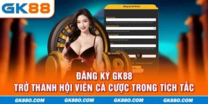 Đăng Ký GK88 - Trở Thành Hội Viên Cá Cược Trong Tích Tắc