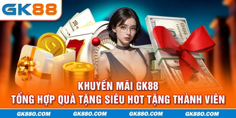 Khuyến Mãi GK88 | Tổng Hợp Quà Tặng Siêu Hot Tặng Thành Viên