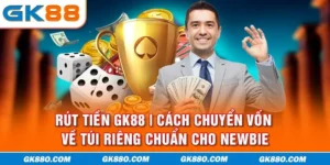 Rút Tiền GK88 | Cách Chuyển Vốn Về Túi Riêng Chuẩn Cho Newbie