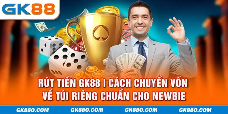 Rút Tiền GK88 | Cách Chuyển Vốn Về Túi Riêng Chuẩn Cho Newbie
