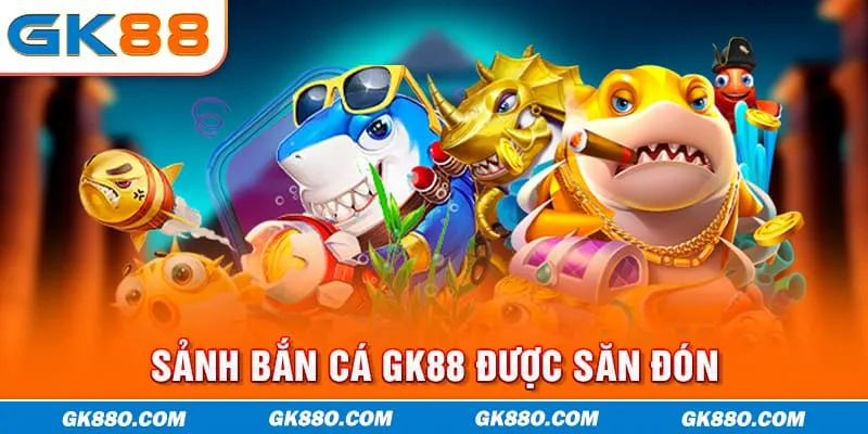 Sảnh bắn cá GK88 được săn đón