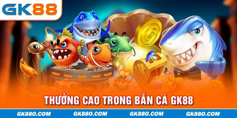 Thưởng cao trong bắn cá GK88