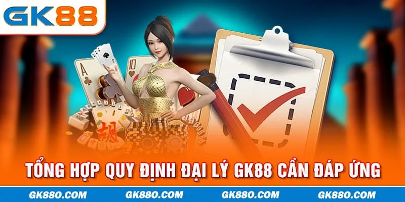 Tổng hợp quy định đại lý GK88 cần đáp ứng