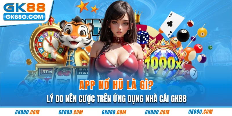 App Nổ Hũ Là Gì? Lý Do Nên Cược Trên Ứng Dụng Nhà Cái GK88