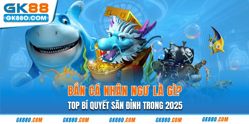 Bắn Cá Nhân Ngư Là Gì? Top Bí Quyết Săn Đỉnh Trong 2025