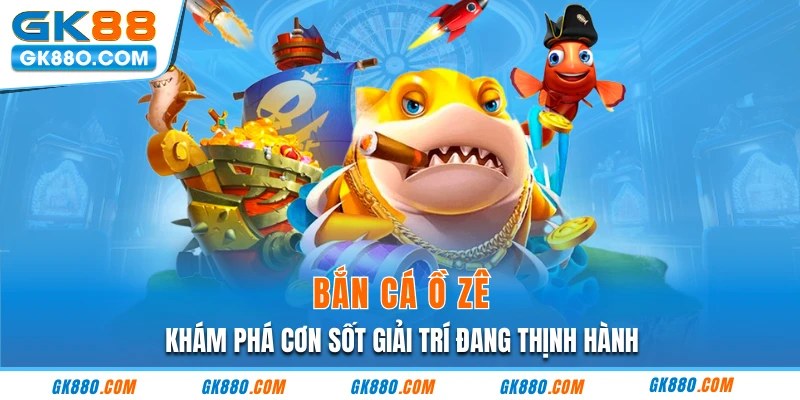 Bắn Cá Ồ Zê - Khám Phá Cơn Sốt Giải Trí Đang Thịnh Hành