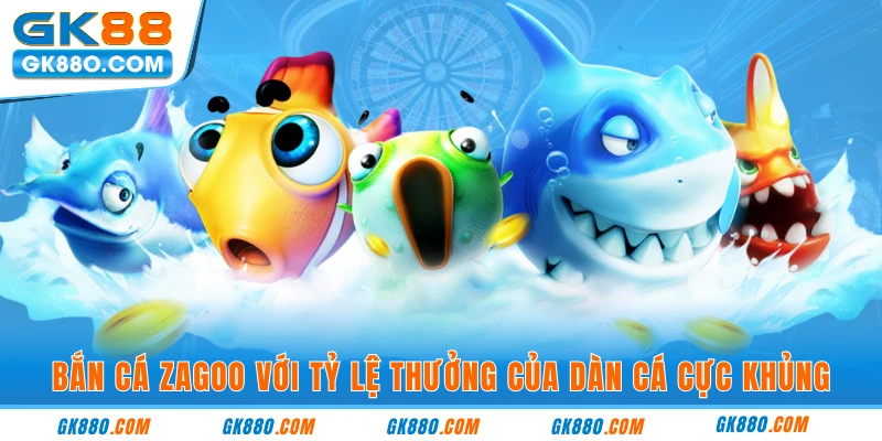 Bắn cá zagoo với tỷ lệ thưởng của dàn cá cực khủng