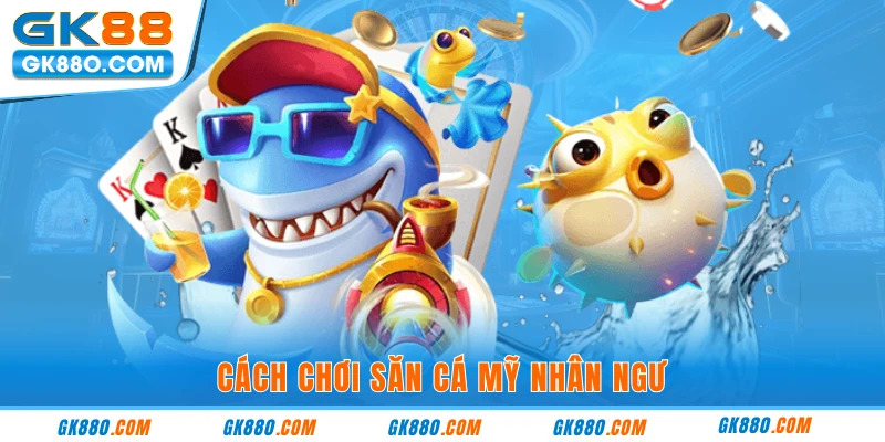 Cách chơi săn cá mỹ nhân ngư