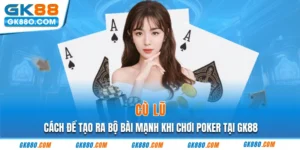 Cù Lũ - Cách Để Tạo Ra Bộ Bài Mạnh Khi Chơi Poker Tại GK88