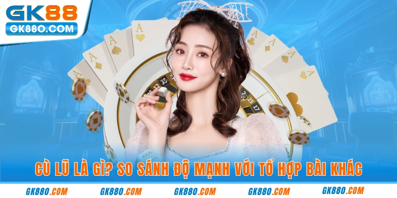 Cù lũ là gì? So sánh độ mạnh với tổ hợp bài khác