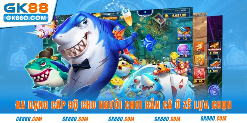 Đa dạng cấp độ cho người chơi bắn cá ồ zê lựa chọn