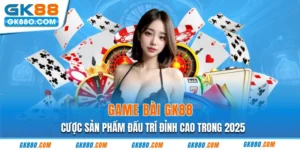 Game Bài GK88 | Cược Sản Phẩm Đấu Trí Đỉnh Cao Trong 2025