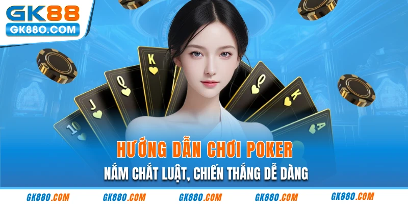 Hướng Dẫn Chơi Poker - Nắm Chắt Luật, Chiến Thắng Dễ Dàng