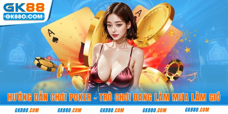 Hướng dẫn chơi poker - trò chơi đang làm mưa làm gió