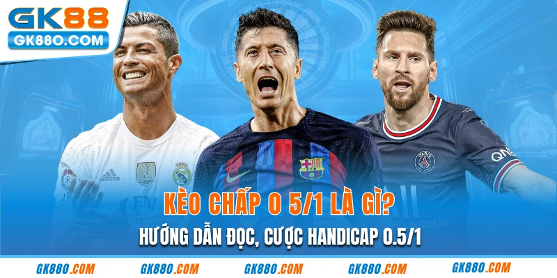 Kèo Chấp 0 5/1 Là Gì? Hướng Dẫn Đọc, Cược Handicap 0.5/1