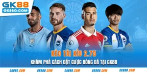 Kèo Tài Xỉu 2.75 - Khám Phá Cách Đặt Cược Bóng Đá Tại GK88