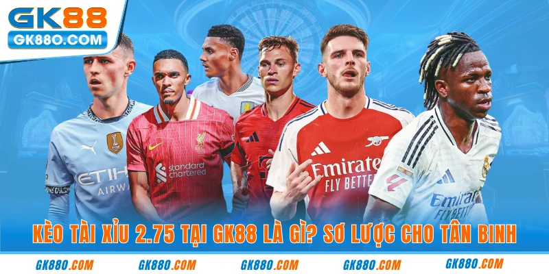 Kèo tài xỉu 2.75 tại GK88 là gì? Sơ lược cho tân binh