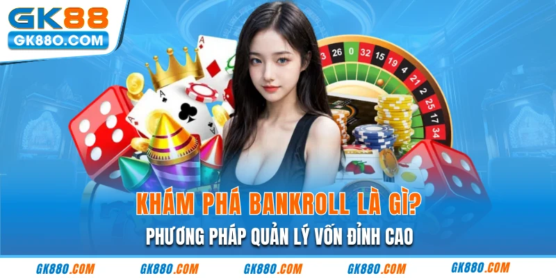 Khám Phá Bankroll Là Gì | Phương Pháp Quản Lý Vốn Đỉnh Cao