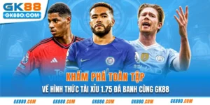 Khám Phá Toàn Tập Về Hình Thức Tài Xỉu 1.75 Đá Banh Cùng GK88