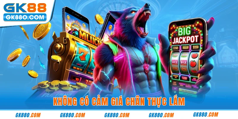 Không có cảm giá chân thực lắm