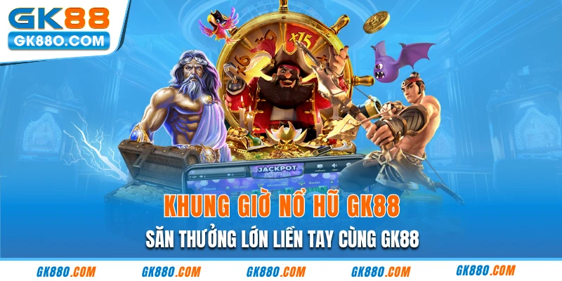 Khung Giờ Nổ Hũ GK88 - Săn Thưởng Lớn Liền Tay Cùng GK88