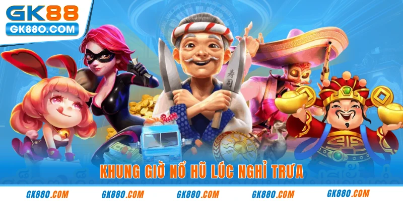 Khung giờ nổ hũ lúc nghỉ trưa