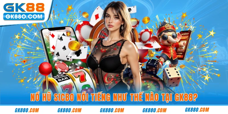 Nổ hũ sicbo nổi tiếng như thế nào tại GK88?