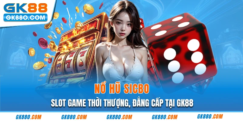 : Nổ Hũ Sicbo - Slot Game Thời Thượng, Đẳng Cấp Tại GK88