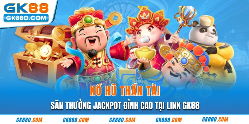Nổ Hũ Thần Tài | Săn Thưởng Jackpot Đỉnh Cao Tại Link GK88