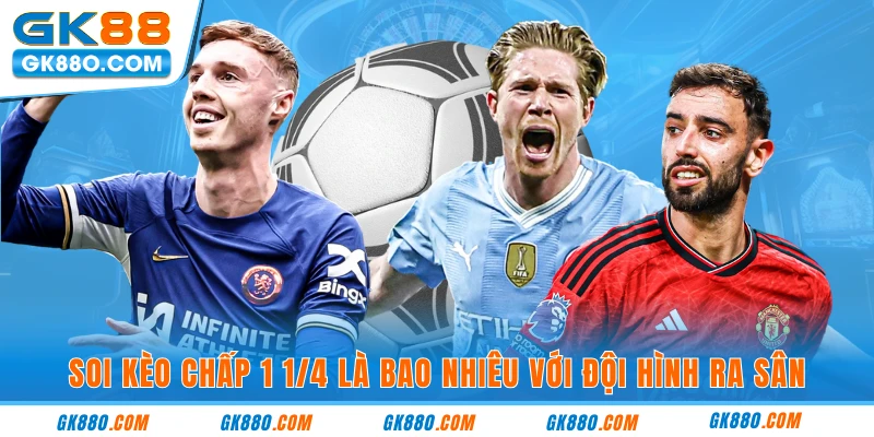 Soi kèo chấp 1 1/4 là bao nhiêu với đội hình ra sân
