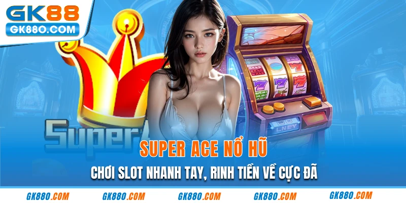 Super Ace Nổ Hũ - Chơi Slot Nhanh Tay, Rinh Tiền Về Cực Đã