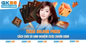 Texas Holdem Poker | Cách Chơi Và Kinh Nghiệm Cược Chuẩn GK88