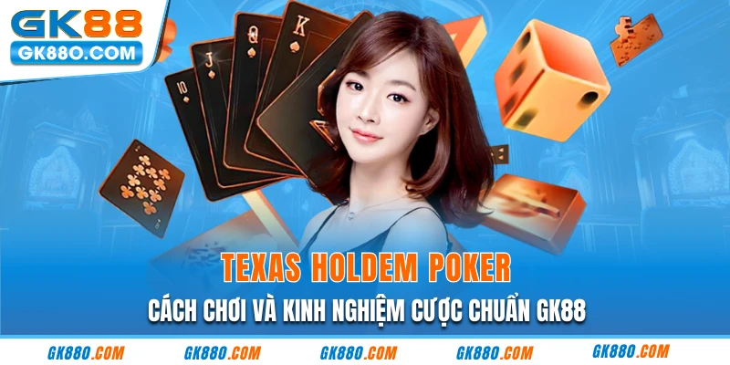 Texas Holdem Poker | Cách Chơi Và Kinh Nghiệm Cược Chuẩn GK88