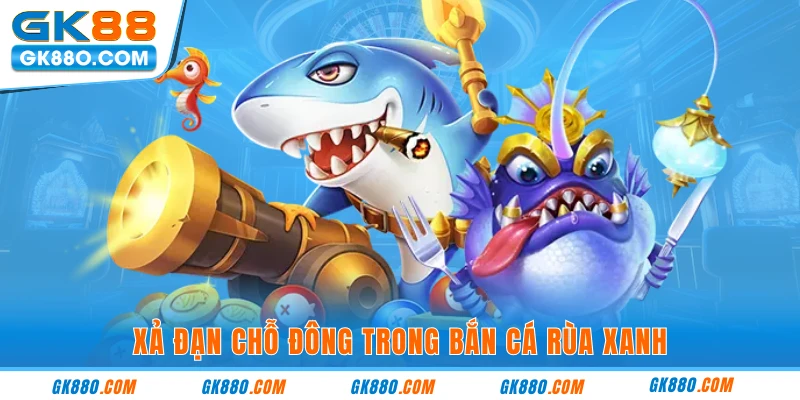 Xả đạn chỗ đông trong bắn cá rùa xanh