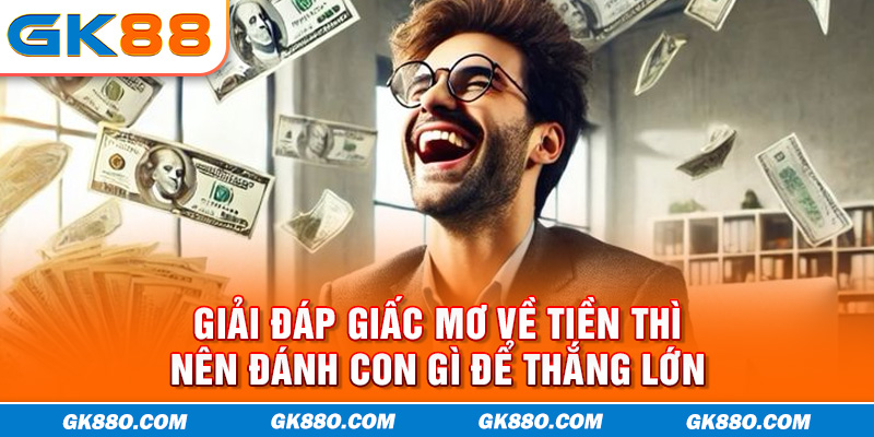 Giải đáp giấc mơ về tiền thì nên đánh con gì để thắng lớn